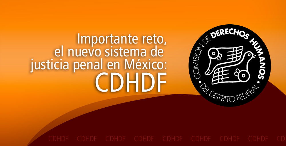 Importante reto, el nuevo sistema de justicia penal en México: CDHDF ...
