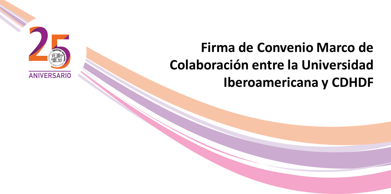 Firma de Convenio Marco de Colaboración entre la Universidad Iberoamericana Ciudad de México-Tijuana y CDHDF @ CDHDF