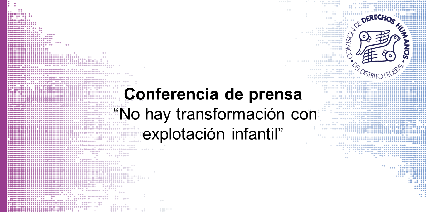 Conferencia de prensa “No hay transformación con explotación infantil” @ CDHDF