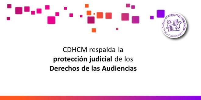 CDHCM respalda la protección judicial de los Derechos de las Audiencias