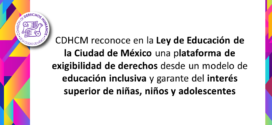 CDHCM reconoce en la Ley de Educación de la Ciudad de México una plataforma de exigibilidad de derechos desde un modelo de educación inclusiva y garante del interés superior de niñas, niños y adolescentes