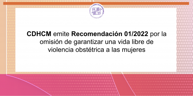 CDHCM emite Recomendación 01/2022 por la omisión de garantizar una vida libre de violencia obstétrica a las mujeres