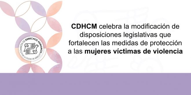 Boletín 74/2022 CDHCM celebra la modificación de disposiciones legislativas que fortalecen las medidas de protección a las mujeres víctimas de violencia