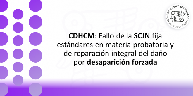 Boletín 100/2022 CDHCM: Fallo de la SCJN fija estándares en materia probatoria y de reparación integral del daño por desaparición forzada