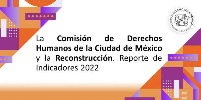 Boletín 116/2022 La Comisión de Derechos Humanos de la Ciudad de México y la Reconstrucción. Reporte de Indicadores 2022